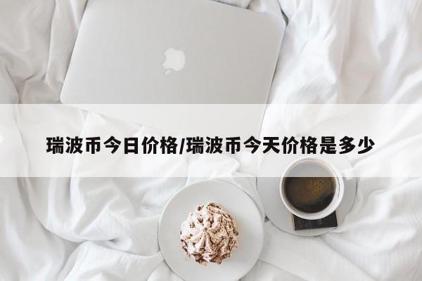 瑞波币今日价格/瑞波币今天价格是多少