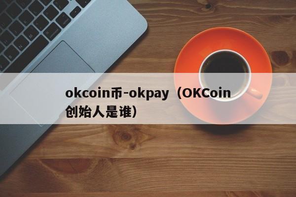 okcoin币-okpay(OKCoin创始人是谁)