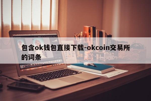 包含ok钱包直接下载-okcoin交易所的词条