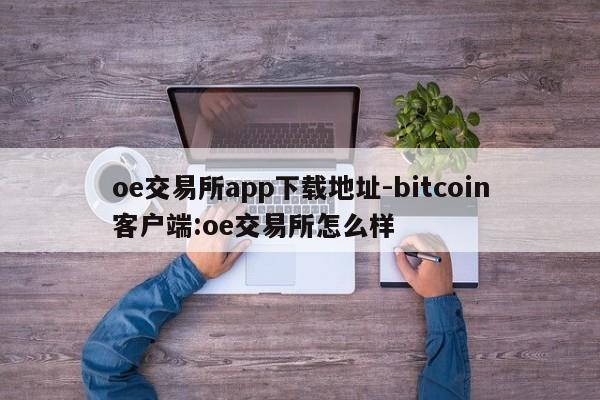 oe交易所app下载地址-bitcoin客户端:oe交易所怎么样