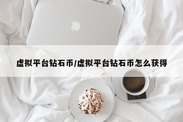 虚拟平台钻石币/虚拟平台钻石币怎么获得
