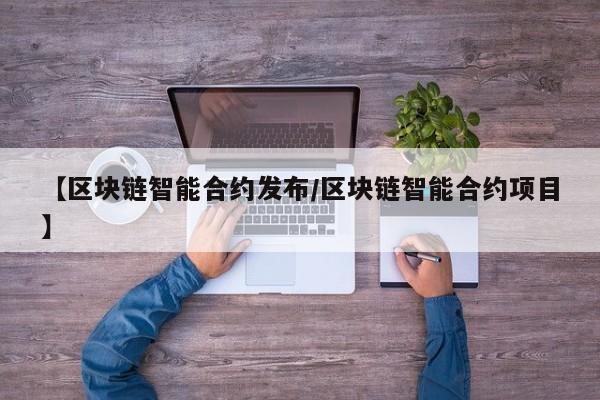 【区块链智能合约发布/区块链智能合约项目】