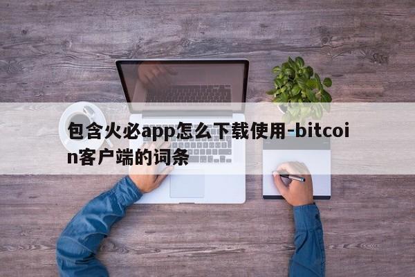 包含火必app怎么下载使用-bitcoin客户端的词条