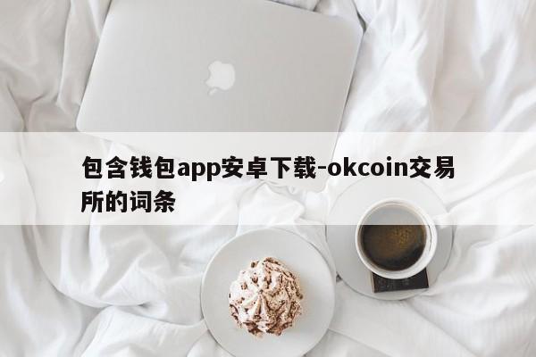 包含钱包app安卓下载-okcoin交易所的词条