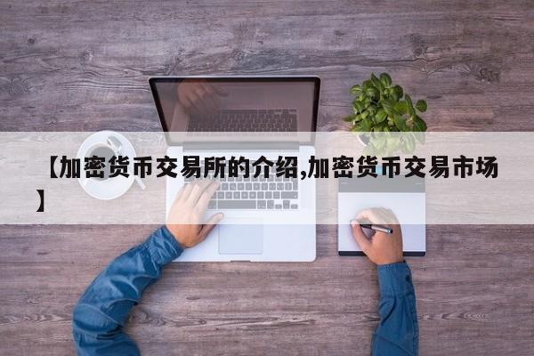 【加密货币交易所的介绍,加密货币交易市场】