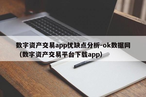 数字资产交易app优缺点分析-ok数据网(数字资产交易平台下载app)