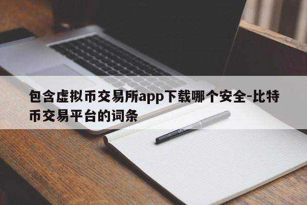 包含虚拟币交易所app下载哪个安全-比特币交易平台的词条