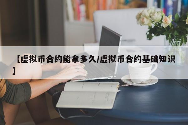 【虚拟币合约能拿多久/虚拟币合约基础知识】