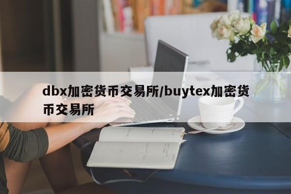dbx加密货币交易所/buytex加密货币交易所
