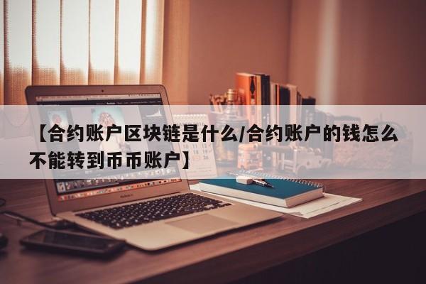 【合约账户区块链是什么/合约账户的钱怎么不能转到币币账户】