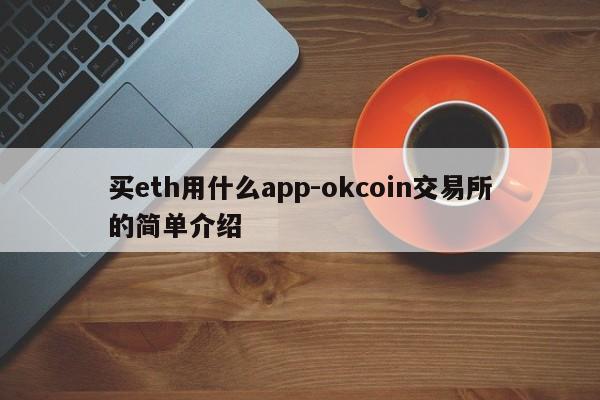 买eth用什么app-okcoin交易所的简单介绍