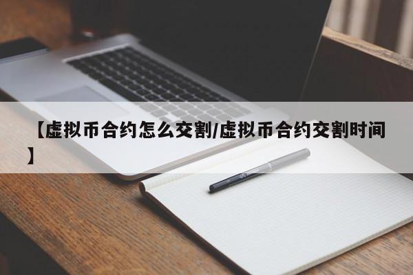 【虚拟币合约怎么交割/虚拟币合约交割时间】