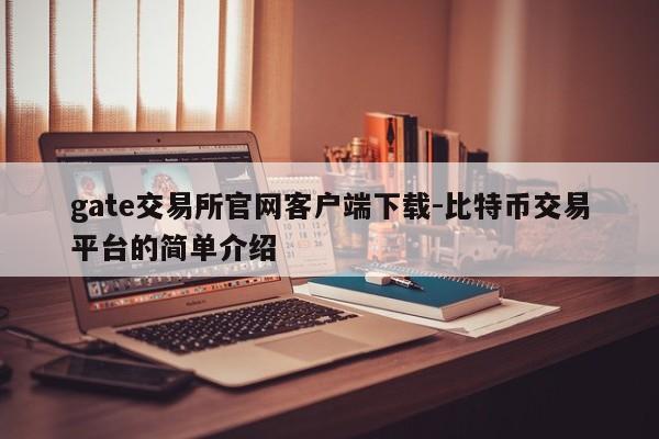 gate交易所官网客户端下载-比特币交易平台的简单介绍