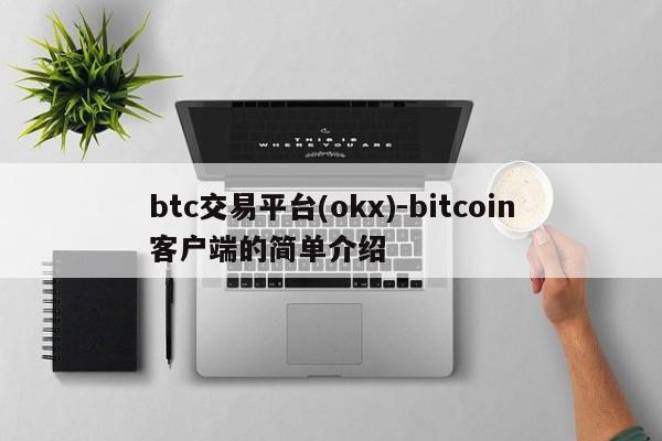 btc交易平台(okx)-bitcoin客户端的简单介绍