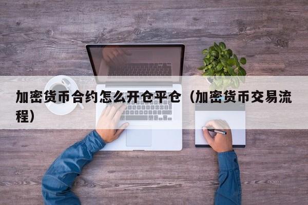 加密货币合约怎么开仓平仓(加密货币交易流程)