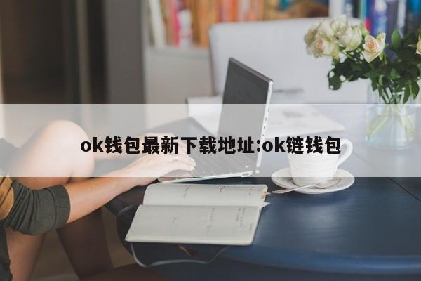 ok钱包最新下载地址:ok链钱包