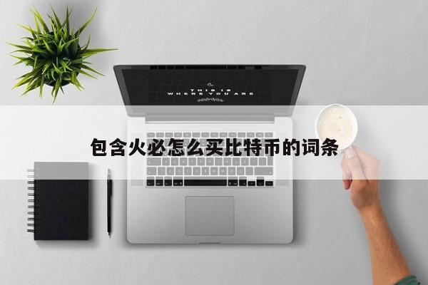 包含火必怎么买比特币的词条