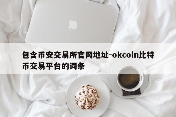 包含币安交易所官网地址-okcoin比特币交易平台的词条