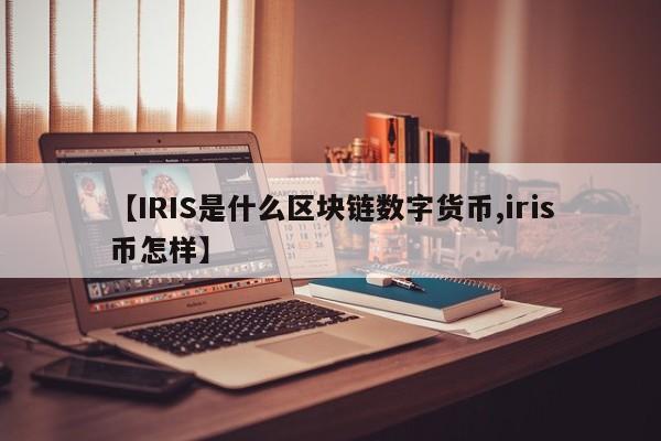 【IRIS是什么区块链数字货币,iris币怎样】