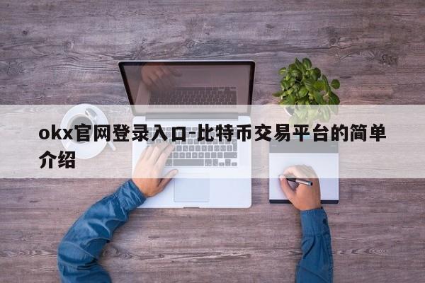 okx官网登录入口-比特币交易平台的简单介绍