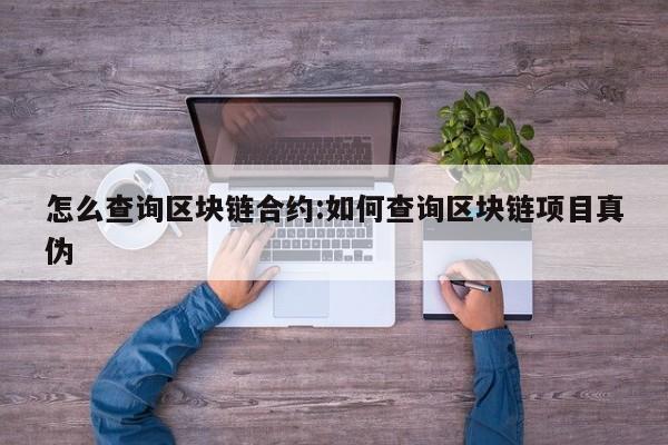 怎么查询区块链合约:如何查询区块链项目真伪
