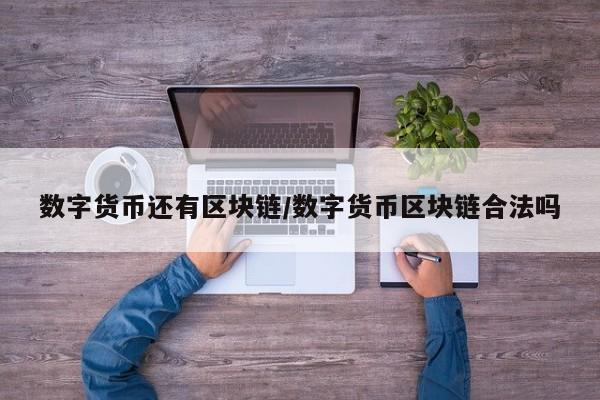 数字货币还有区块链/数字货币区块链合法吗