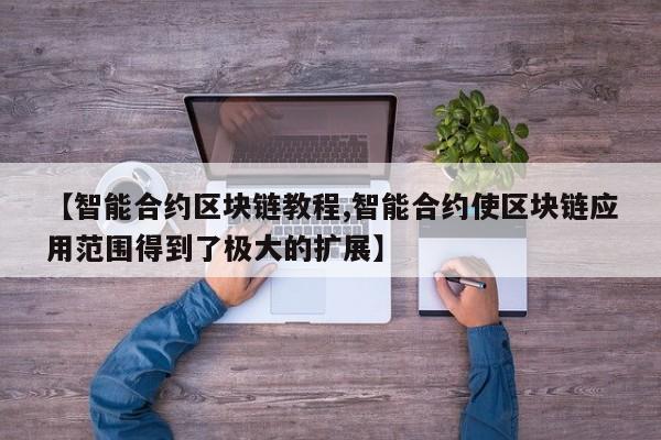 【智能合约区块链教程,智能合约使区块链应用范围得到了极大的扩展】