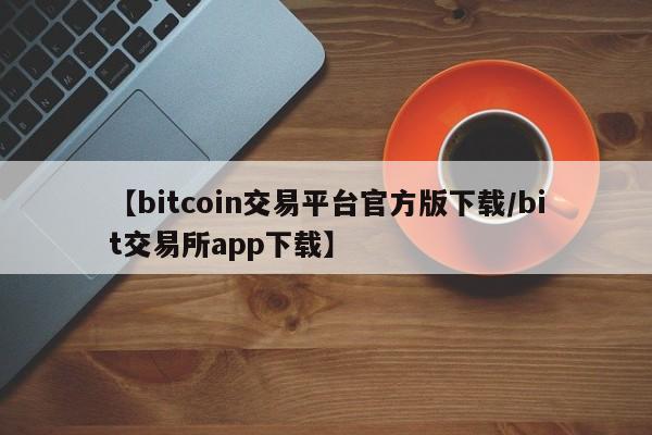 【bitcoin交易平台官方版下载/bit交易所app下载】