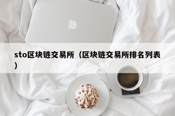 sto区块链交易所(区块链交易所排名列表)