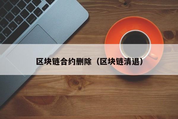 区块链合约删除(区块链清退)