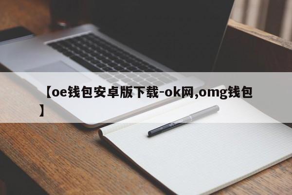 【oe钱包安卓版下载-ok网,omg钱包】