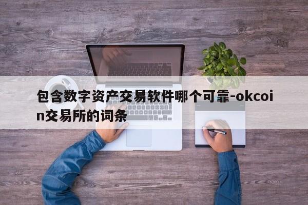 包含数字资产交易软件哪个可靠-okcoin交易所的词条