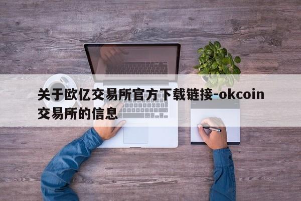 关于欧亿交易所官方下载链接-okcoin交易所的信息