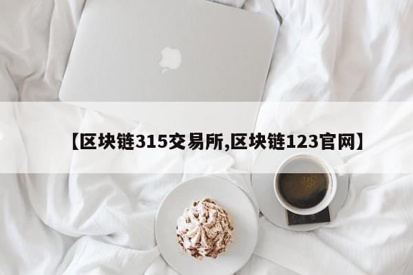 【区块链315交易所,区块链123官网】
