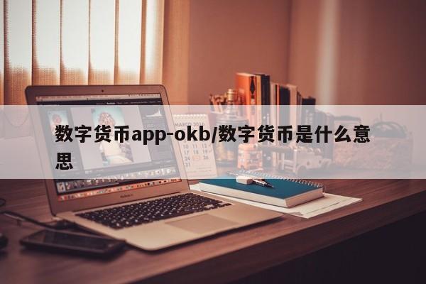 数字货币app-okb/数字货币是什么意思
