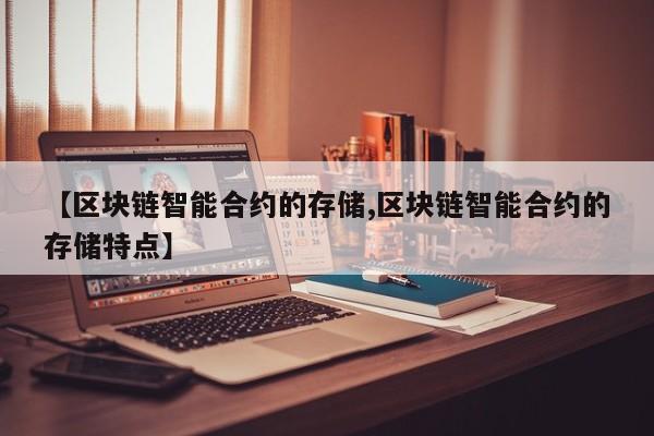 【区块链智能合约的存储,区块链智能合约的存储特点】