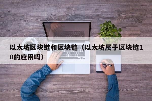 以太坊区块链和区块链(以太坊属于区块链10的应用吗)