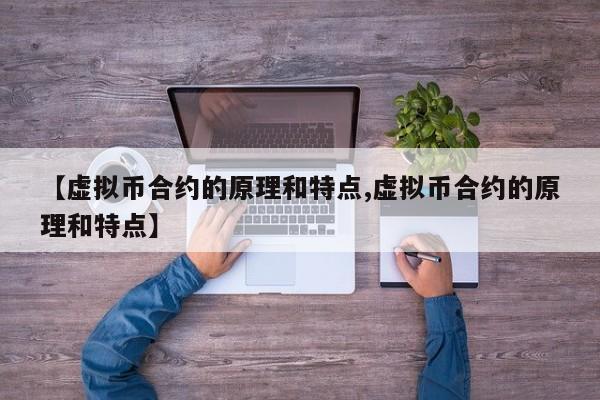 【虚拟币合约的原理和特点,虚拟币合约的原理和特点】