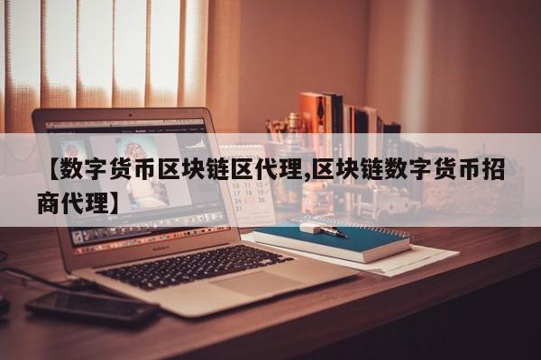 【数字货币区块链区代理,区块链数字货币招商代理】