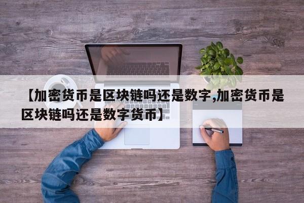 【加密货币是区块链吗还是数字,加密货币是区块链吗还是数字货币】