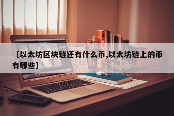 【以太坊区块链还有什么币,以太坊链上的币有哪些】