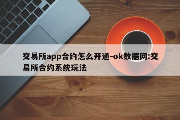 交易所app合约怎么开通-ok数据网:交易所合约系统玩法