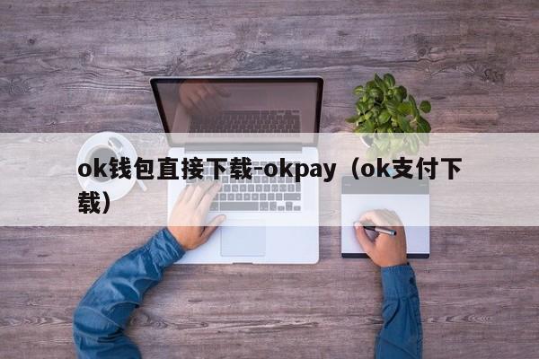 ok钱包直接下载-okpay(ok支付下载)