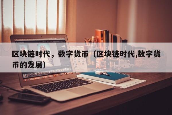 区块链时代,数字货币(区块链时代,数字货币的发展)