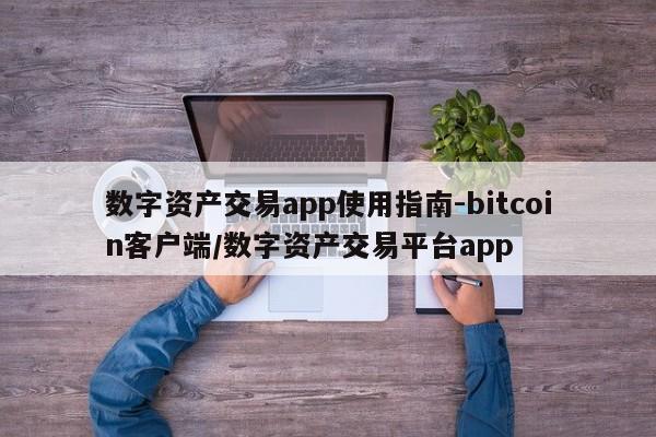 数字资产交易app使用指南-bitcoin客户端/数字资产交易平台app