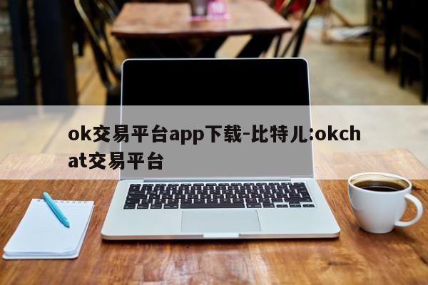 ok交易平台app下载-比特儿:okchat交易平台