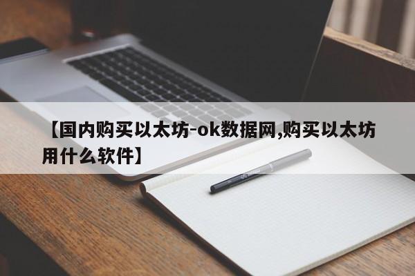 【国内购买以太坊-ok数据网,购买以太坊用什么软件】