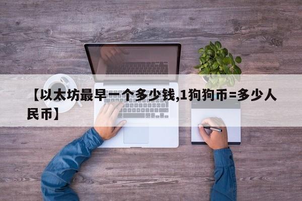 【以太坊最早一个多少钱,1狗狗币=多少人民币】