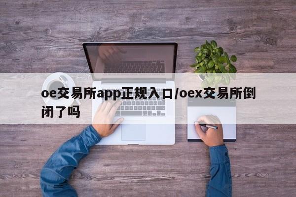 oe交易所app正规入口/oex交易所倒闭了吗