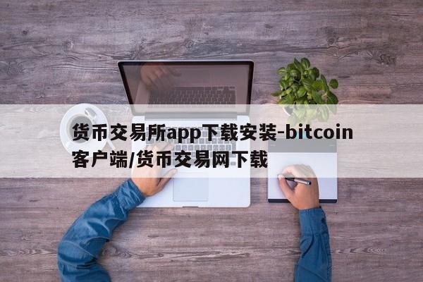 货币交易所app下载安装-bitcoin客户端/货币交易网下载